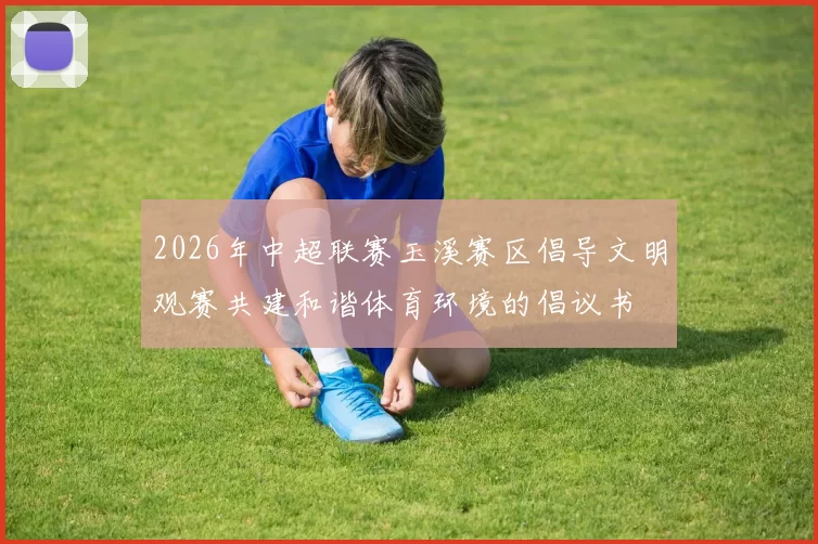 2026年中超联赛玉溪赛区倡导文明观赛共建和谐体育环境的倡议书