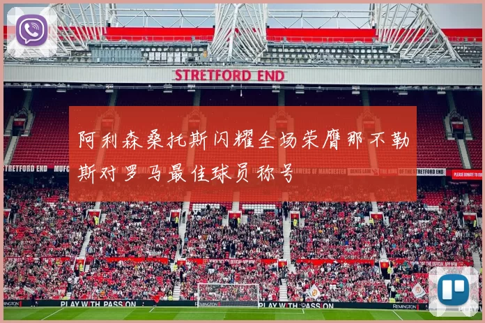 阿利森桑托斯闪耀全场荣膺那不勒斯对罗马最佳球员称号