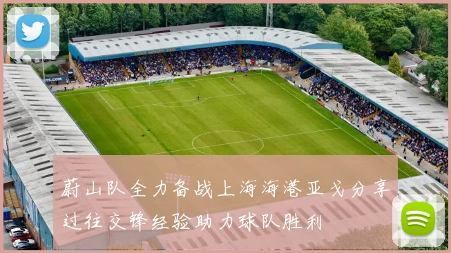 蔚山队全力备战上海海港亚戈分享过往交锋经验助力球队胜利