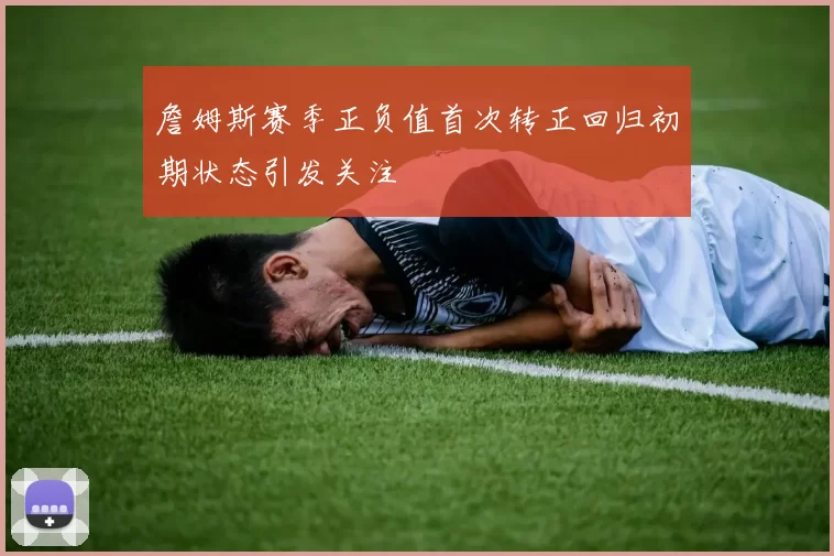 詹姆斯赛季正负值首次转正回归初期状态引发关注