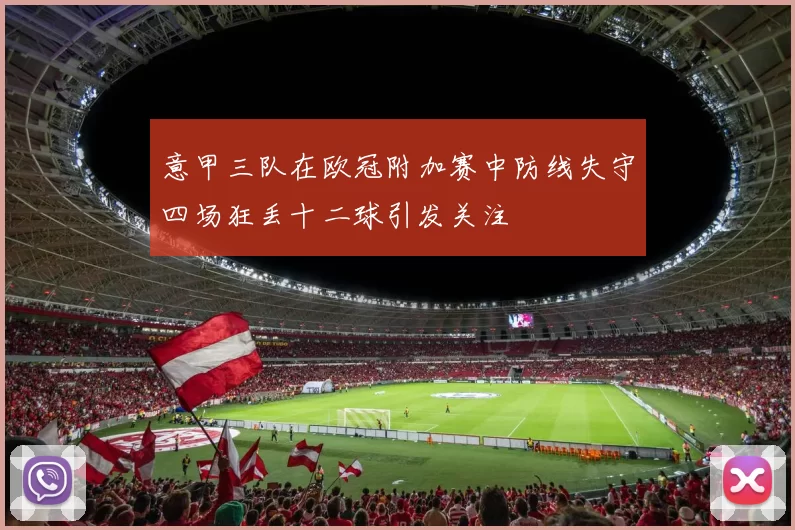 意甲三队在欧冠附加赛中防线失守四场狂丢十二球引发关注
