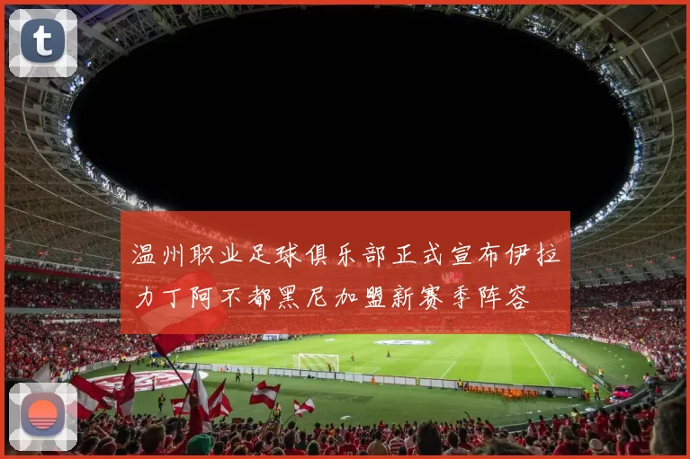 温州职业足球俱乐部正式宣布伊拉力丁阿不都黑尼加盟新赛季阵容