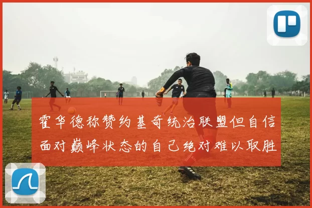 霍华德称赞约基奇统治联盟但自信面对巅峰状态的自己绝对难以取胜