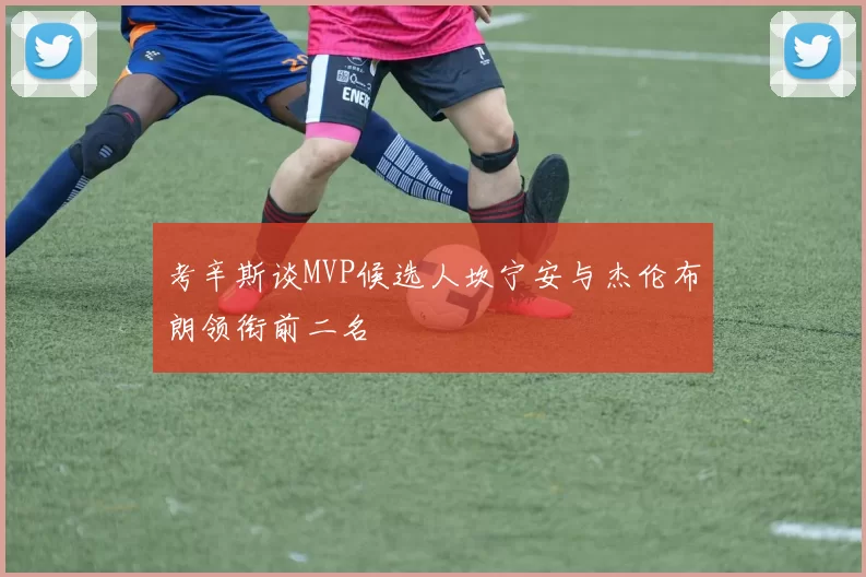 考辛斯谈MVP候选人坎宁安与杰伦布朗领衔前二名