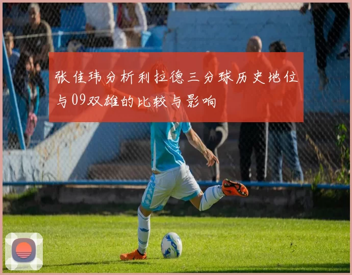 张佳玮分析利拉德三分球历史地位与09双雄的比较与影响